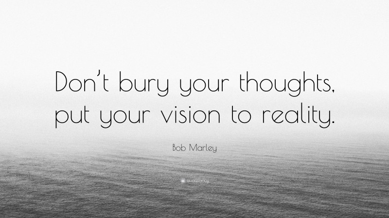 Bob Marley Quote: “Don’t bury your thoughts, put your vision to reality.”