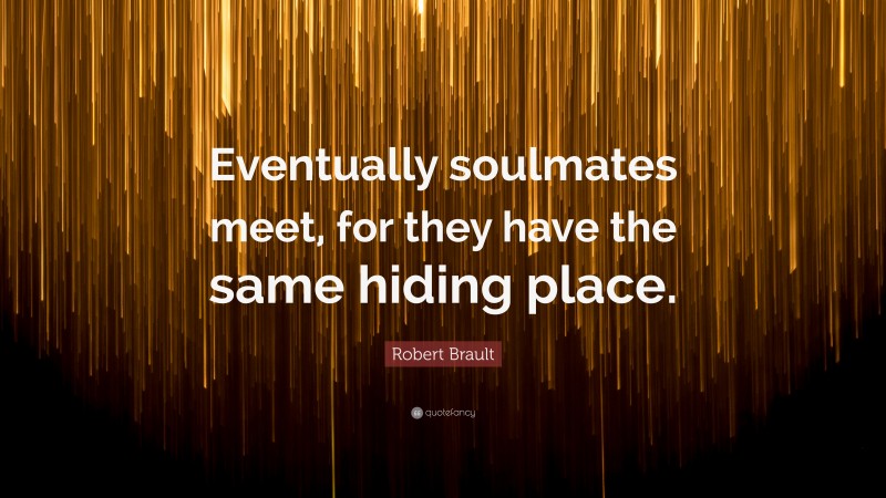 Robert Brault Quote: “Eventually soulmates meet, for they have the same hiding place.”