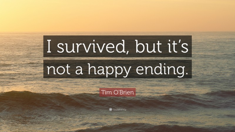 Tim O'Brien Quote: “I survived, but it’s not a happy ending.”