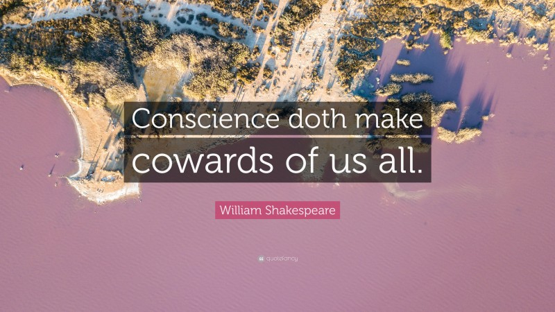 William Shakespeare Quote: “Conscience doth make cowards of us all.”