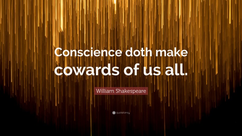 William Shakespeare Quote: “Conscience doth make cowards of us all.”