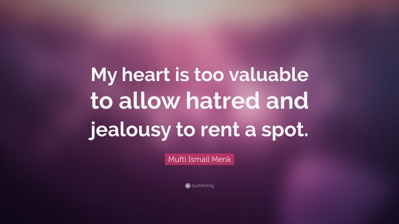 Mufti Ismail Menk Quote: “My heart is too valuable to allow hatred and jealousy to rent a spot.”