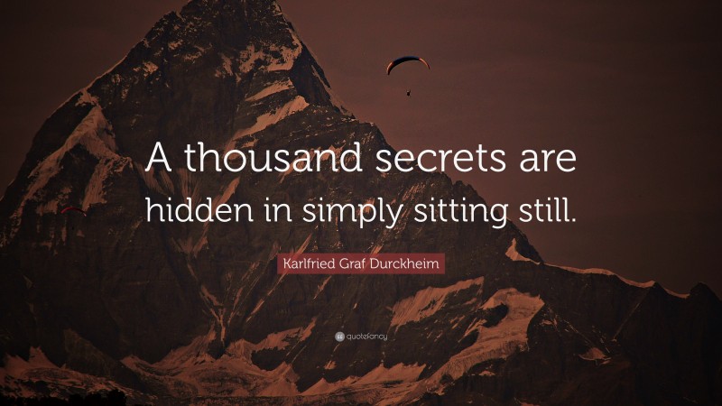 Karlfried Graf Durckheim Quote: “A thousand secrets are hidden in simply sitting still.”