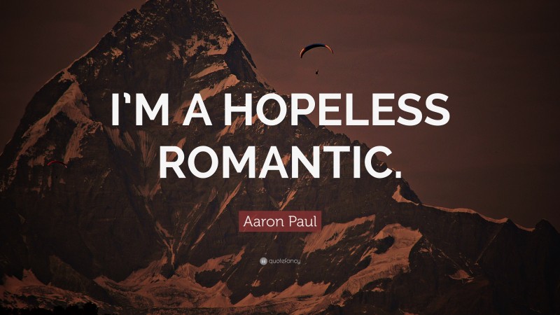 Aaron Paul Quote: “I’M A HOPELESS ROMANTIC.”