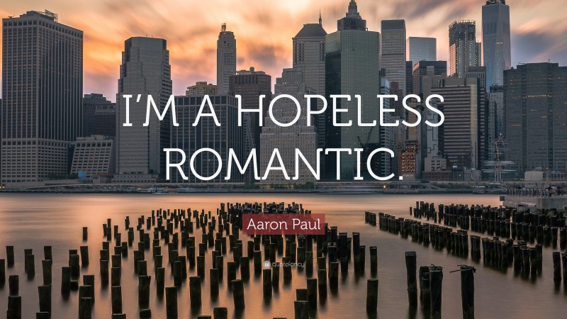 Aaron Paul Quote: “I’M A HOPELESS ROMANTIC.”