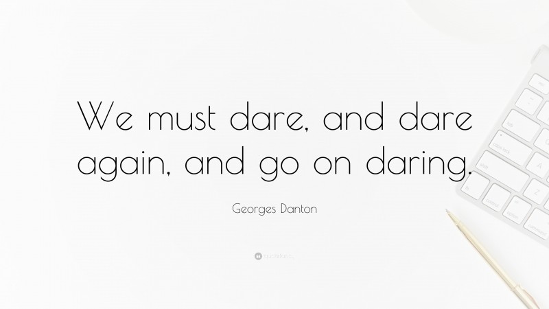Georges Danton Quote: “We must dare, and dare again, and go on daring.”