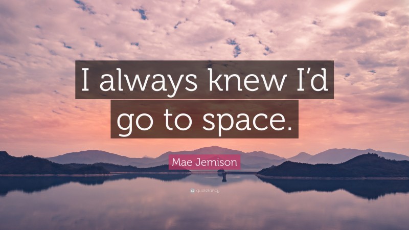 Mae Jemison Quote: “I always knew I’d go to space.”