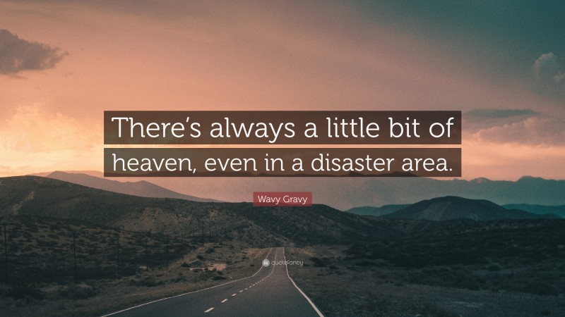 Wavy Gravy Quote: “There’s always a little bit of heaven, even in a disaster area.”