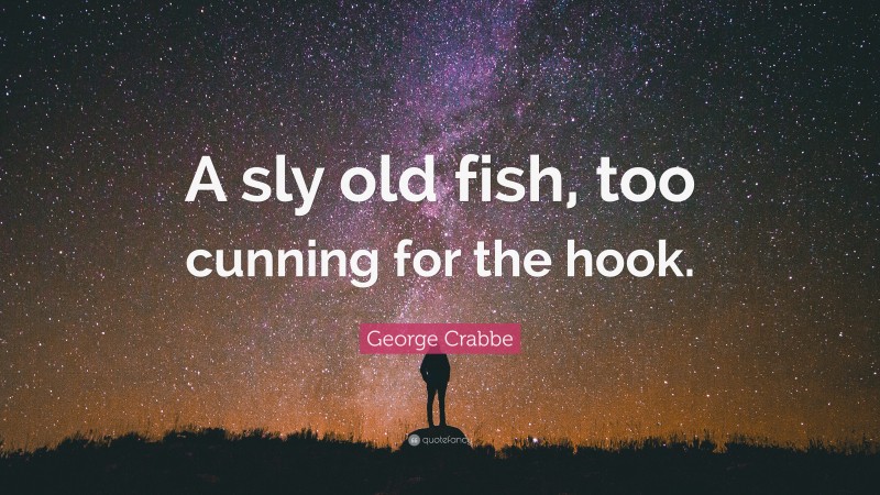 George Crabbe Quote: “A sly old fish, too cunning for the hook.”