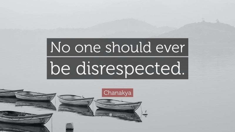 Chanakya Quote: “No one should ever be disrespected.”