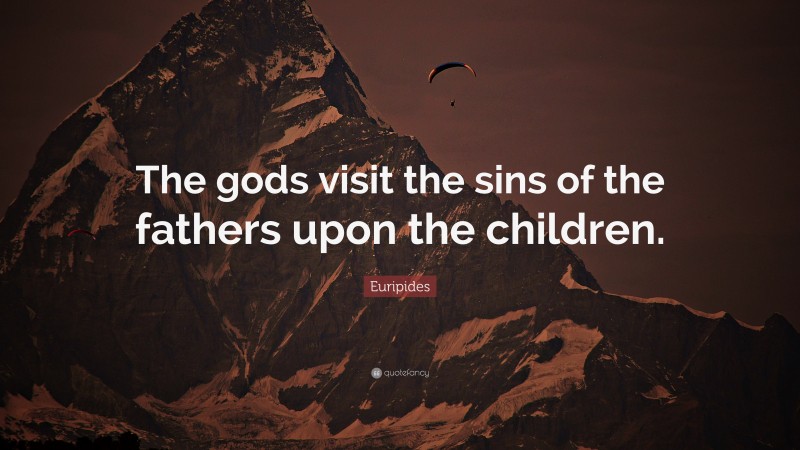 Euripides Quote: “The gods visit the sins of the fathers upon the children.”