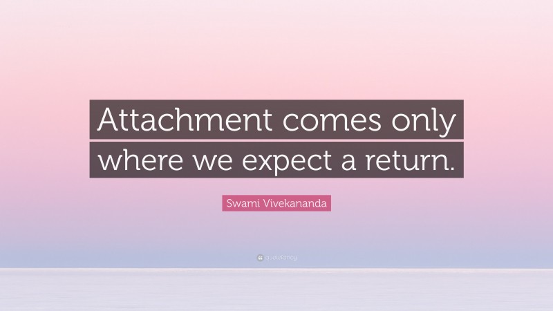 Swami Vivekananda Quote: “Attachment comes only where we expect a return.”