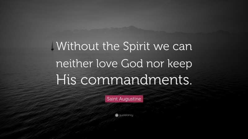 Saint Augustine Quote: “Without the Spirit we can neither love God nor keep His commandments.”