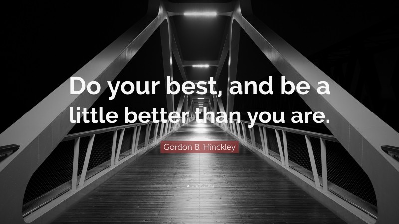 Gordon B. Hinckley Quote: “Do your best, and be a little better than you are.”
