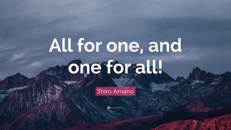 Shiro Amano Quote: “All for one, and one for all!”