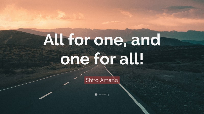 Shiro Amano Quote: “All for one, and one for all!”
