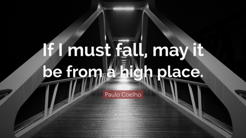 Paulo Coelho Quote: “If I must fall, may it be from a high place.”