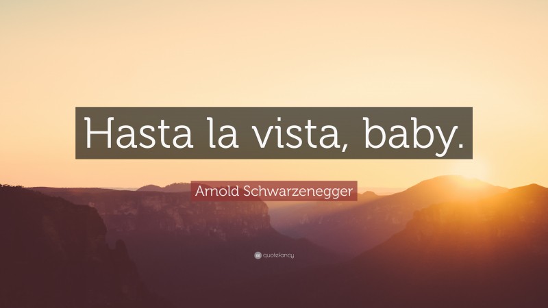 Arnold Schwarzenegger Quote: “Hasta la vista, baby.”