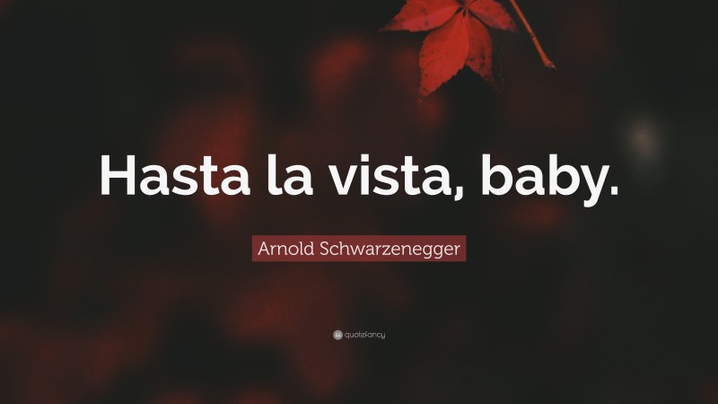 Arnold Schwarzenegger Quote: “Hasta la vista, baby.”