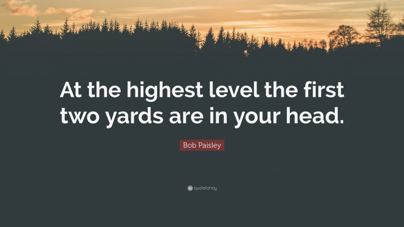 Bob Paisley Quote: “At the highest level the first two yards are in your head.”