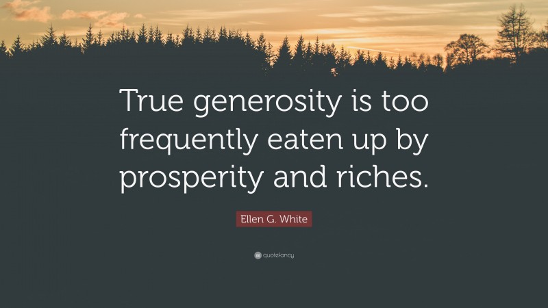 Ellen G. White Quote: “True generosity is too frequently eaten up by prosperity and riches.”
