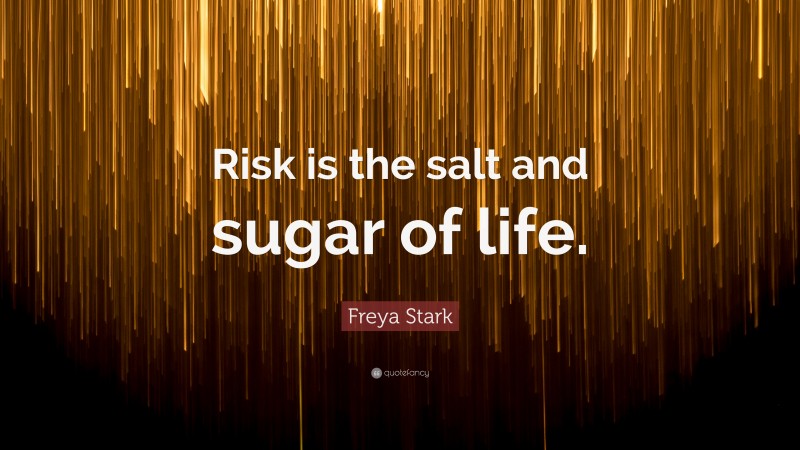 Freya Stark Quote: “Risk is the salt and sugar of life.”