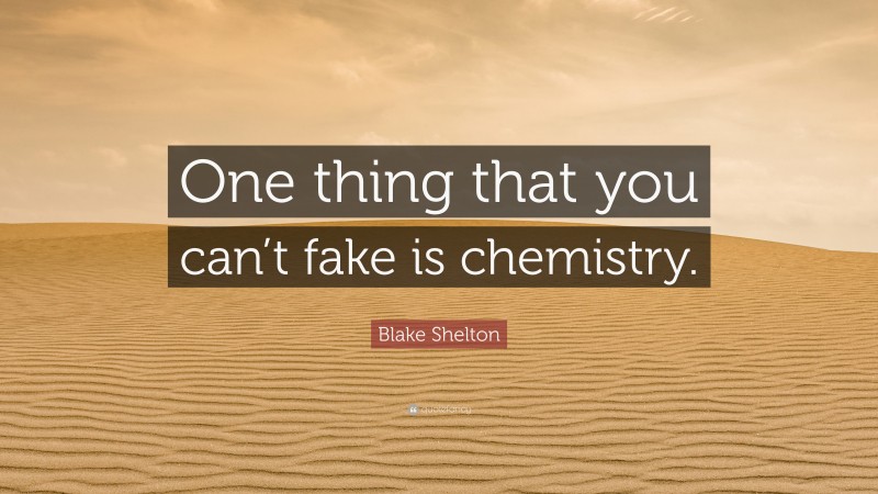 Blake Shelton Quote: “One thing that you can’t fake is chemistry.”