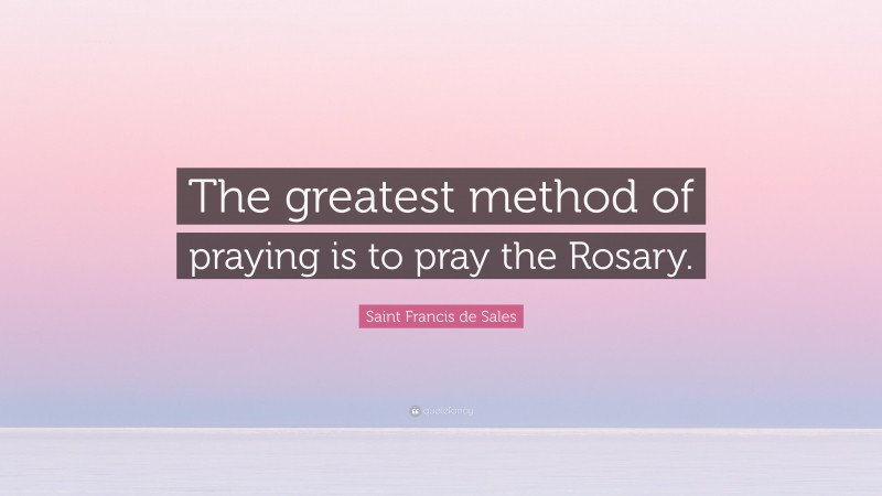 Saint Francis de Sales Quote: “The greatest method of praying is to pray the Rosary.”