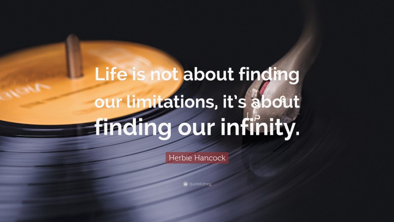 Herbie Hancock Quote: “Life is not about finding our limitations, it’s about finding our infinity.”