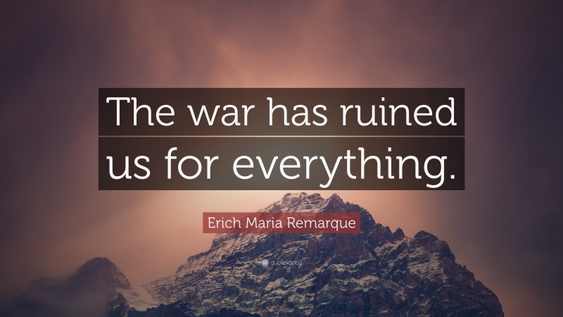 Erich Maria Remarque Quote: “The war has ruined us for everything.”