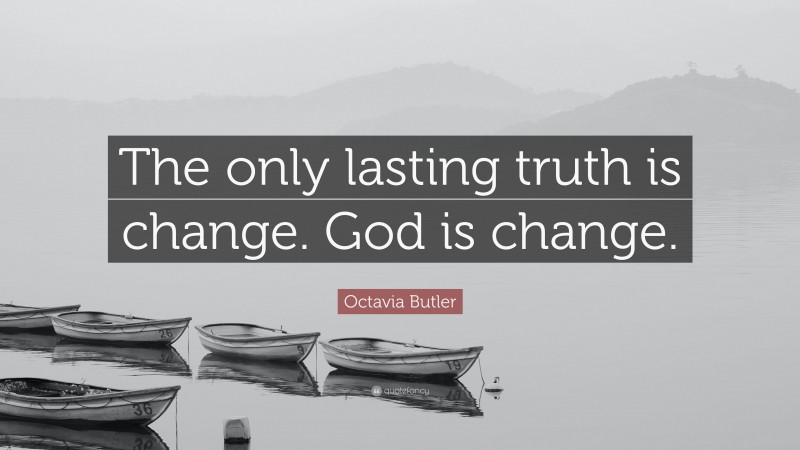 Octavia Butler Quote: “The only lasting truth is change. God is change.”