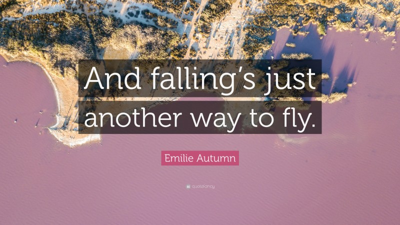 Emilie Autumn Quote: “And falling’s just another way to fly.”