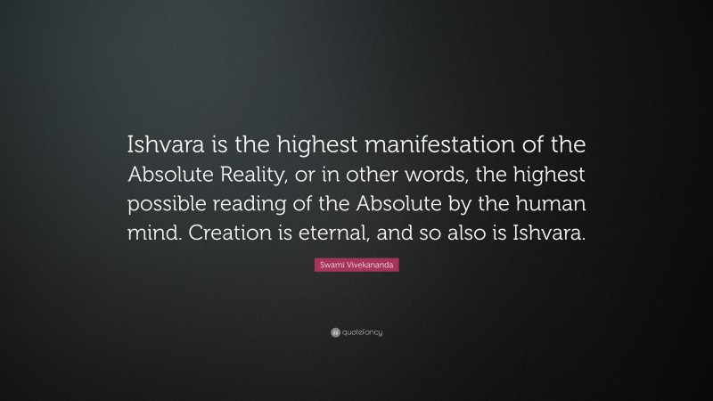 Swami Vivekananda Quote: “Ishvara is the highest manifestation of the Absolute Reality, or in other words, the highest possible reading of the Absolute by the human mind. Creation is eternal, and so also is Ishvara.”