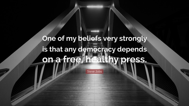 Steve Jobs Quote: “One of my beliefs very strongly is that any democracy depends on a free, healthy press.”