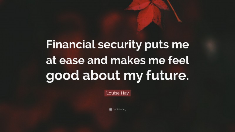 Louise Hay Quote: “Financial security puts me at ease and makes me feel good about my future.”