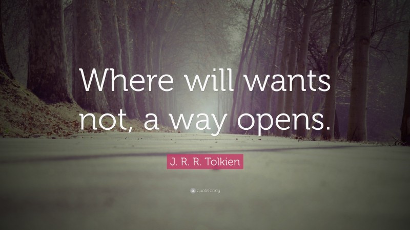 J. R. R. Tolkien Quote: “Where will wants not, a way opens.”