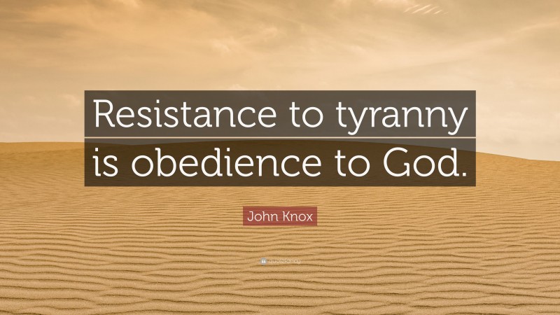 John Knox Quote: “Resistance to tyranny is obedience to God.”
