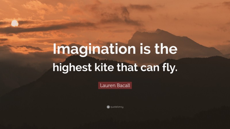 Lauren Bacall Quote: “Imagination is the highest kite that can fly.”