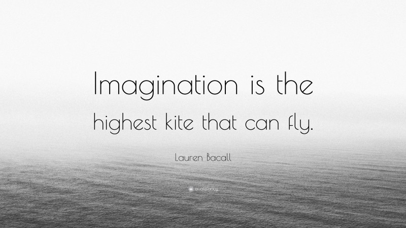 Lauren Bacall Quote: “Imagination is the highest kite that can fly.”