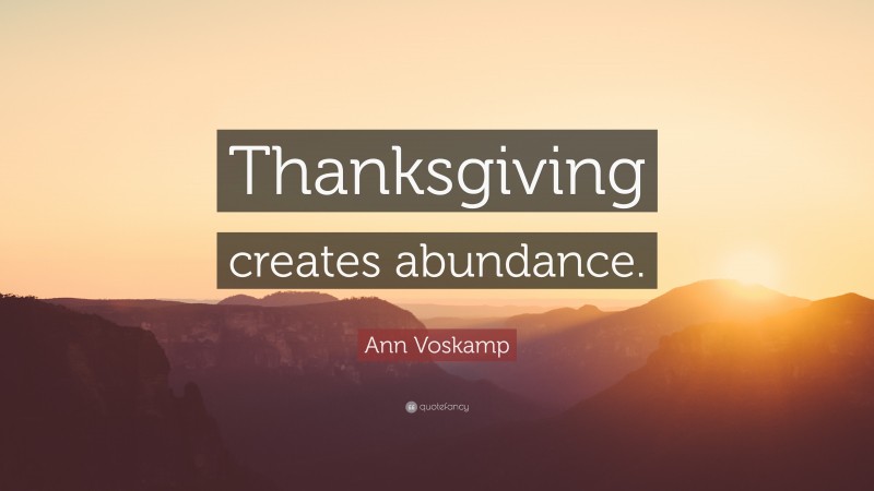 Ann Voskamp Quote: “Thanksgiving creates abundance.”