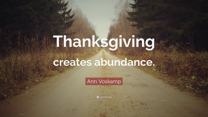 Ann Voskamp Quote: “Thanksgiving creates abundance.”