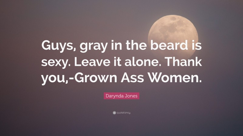 Darynda Jones Quote: “Guys, gray in the beard is sexy. Leave it alone. Thank you,-Grown Ass Women.”