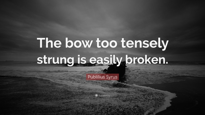 Publilius Syrus Quote: “The bow too tensely strung is easily broken.”
