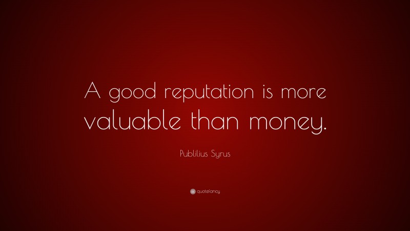 Publilius Syrus Quote: “A good reputation is more valuable than money.”