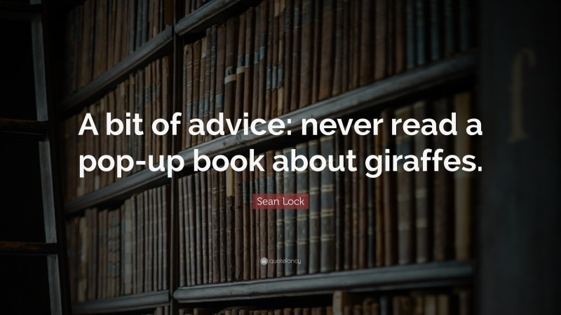 Sean Lock Quote: “A bit of advice: never read a pop-up book about giraffes.”