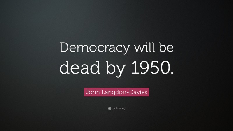 John Langdon-Davies Quote: “Democracy will be dead by 1950.”