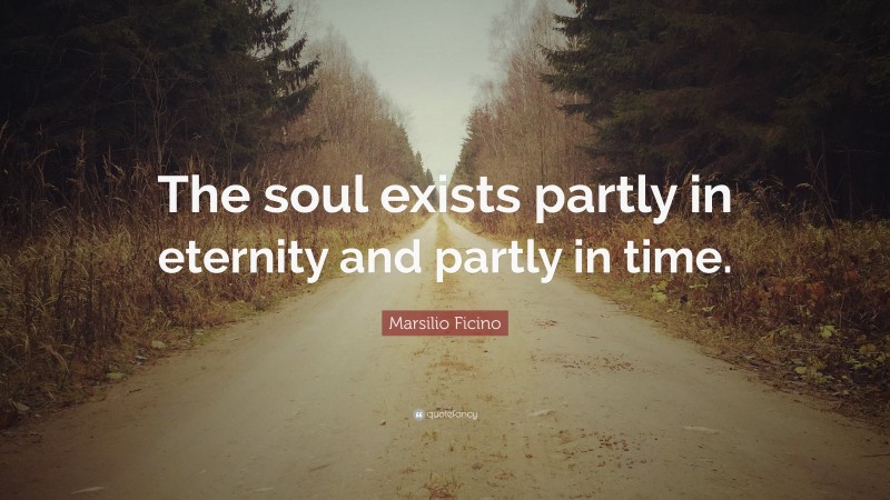 Marsilio Ficino Quote: “The soul exists partly in eternity and partly in time.”