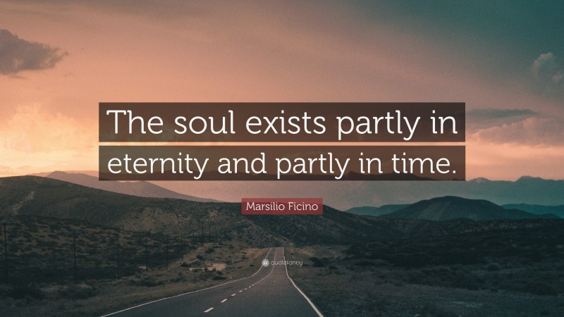 Marsilio Ficino Quote: “The soul exists partly in eternity and partly in time.”