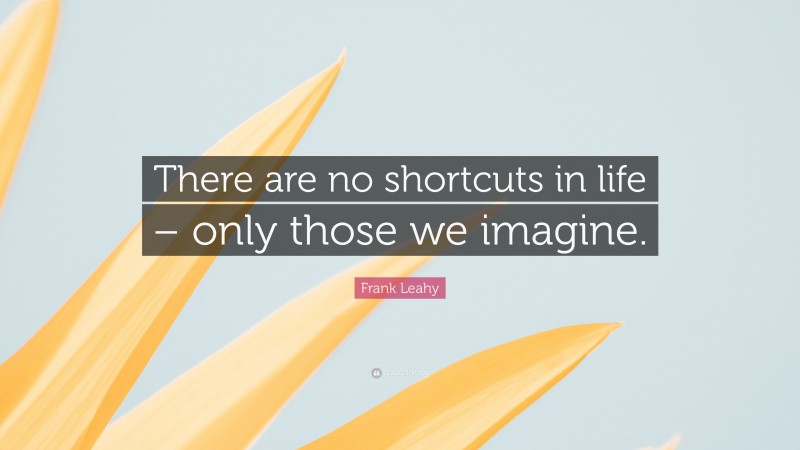 Frank Leahy Quote: “There are no shortcuts in life – only those we imagine.”