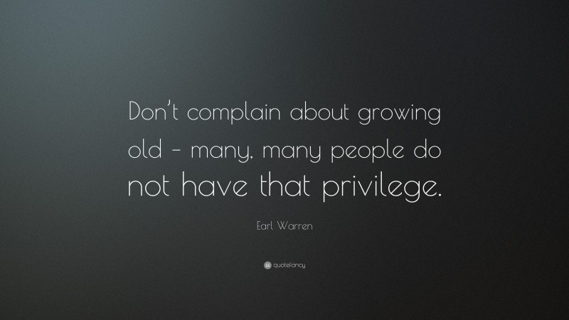 Earl Warren Quote: “Don’t complain about growing old – many, many people do not have that privilege.”